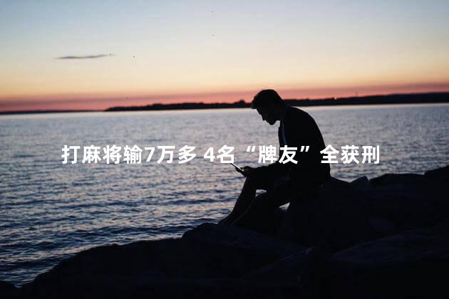 打麻将输7万多 4名“牌友”全获刑